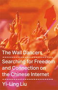 THE WALL DANCERS by Yi-Ling Liu: An eye-opening exploration of the Chinese internet that reveals the intricate dance between freedom and control in contemporary China. Now at MPHOnline.com.