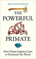 The Powerful Primate: How Homo Sapiens Came to Dominate the Planet  - Oneworld Publications - MPHOnline.com