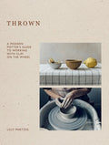 Thrown: A Modern Potter's Guide to Working with Clay on the Wheel - MPHOnline.com