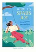 How to Spark Joy: Simple Tips to Help You Find Joy in Every Day and Lead a Happier, More Fulfilling Life - MPHOnline.com