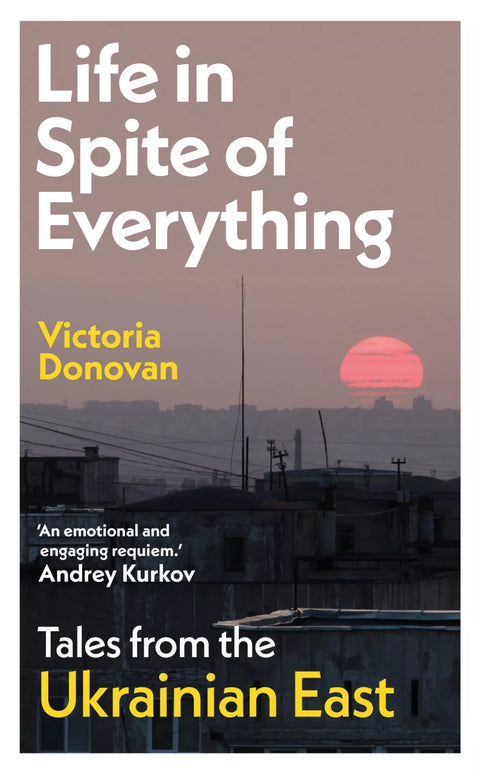 LIFE IN SPITE OF EVERYTHING by Victoria Donovan: A cultural portrait of eastern Ukraine, and an urgent, essential read. Now at MPHOnline.com.