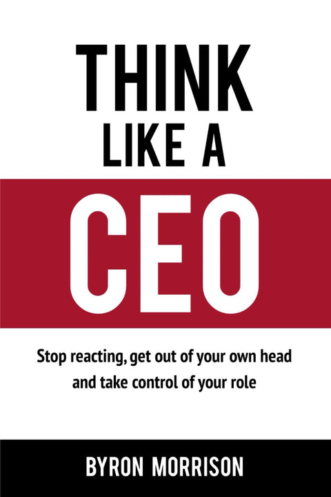 Think Like A CEO: Stop reacting, get out of your own head and take control of your role - MPHOnline.com