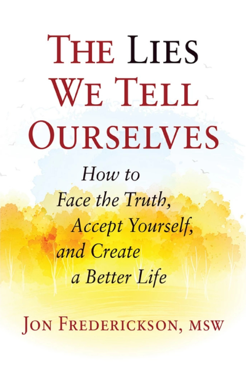 The Lies We Tell Ourselves: How to Face the Truth, Accept Yourself, and Create a Better Life