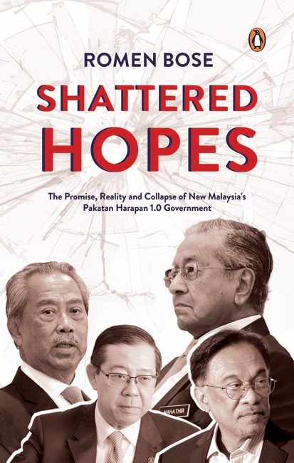 Shattered Hopes - The Promise, Reality and Collapse of New Malaysia's Pakatan Harapan 1.0 Government