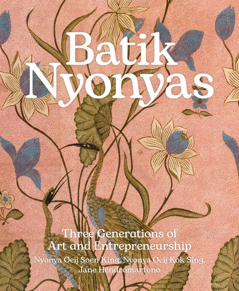 Batik Nyonyas: Three Generations of Art and Entrepreneurship - Nyonya Oeij Soen King, Nyonya Oeij Kok Sing, Jane Hendromartono