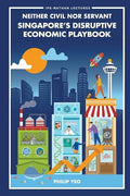 Neither Civil Nor Servant: Singapore's Disruptive Economic Playbook (IPS-Nathan Lectures) - MPHOnline.com