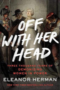 Off with Her Head: Three Thousand Years of Demonizing Women in Power - MPHOnline.com