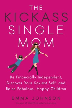 The Kickass Single Mom - Be Financially Independent, Discover Your Sexiest Self, and Raise Fabulous, Happy Children - MPHOnline.com