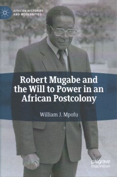 Robert Mugabe and the Will to Power in an African Postcolony - MPHOnline.com