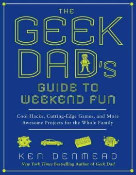 The Geek Dad's Guide to Weekend Fun - Cool Hacks, Cutting-Edge Games, and More Awesome Projects for the Whole Family  (1) - MPHOnline.com