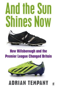 And the Sun Shines Now - How Hillsborough and the Premier League Changed Britain - MPHOnline.com