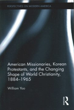 American Missionaries, Korean Protestants, and the Changing Shape of World Christianity, 1884-1965 - MPHOnline.com