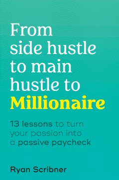 From Side Hustle To Main Hustle To Millionaire : 13 Lessons To Turn Your Passion Into A Passive Paycheck - MPHOnline.com