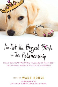 I'm Not the Biggest Bitch in This Relationship - Hilarious, Heartwarming Tales About Man's Best Friends from America's Favorite Humorists  (Original) - MPHOnline.com