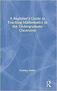 A Beginner's Guide to Teaching Mathematics in the Undergraduate Classroom - MPHOnline.com