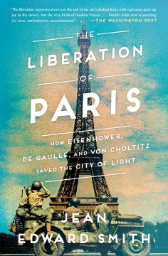 The Liberation of Paris : How Eisenhower, de Gaulle, and von Choltitz Saved the City of Light - MPHOnline.com