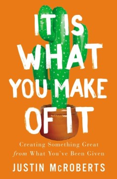 It Is What You Make of It : Creating Something Great from What You've Been Given - MPHOnline.com