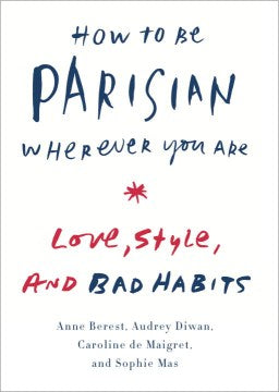 How to Be Parisian Wherever You Are: Love, Style, and Bad Habits - MPHOnline.com