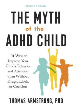 The Myth of the ADHD Child - 101 Ways to Improve Your Child's Behavior and Attention Span Without Drugs, Labels, or Coercion  (Revised) - MPHOnline.com