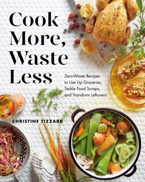 Cook More, Waste Less : Zero-Waste Recipes to Use Up Groceries, Tackle Food Scraps, and Transform Leftovers - MPHOnline.com