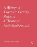 A History of Twentieth-Century Music in a Theoretic-Analytical Context - MPHOnline.com