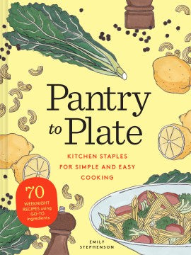 Pantry to Plate - Kitchen Staples for Simple and Easy Cooking: 70 Weeknight Recipes Using Go-to Ingredients - MPHOnline.com