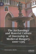 The Archaeology and Material Culture of Queenship in Medieval Hungary, 1000-1395 - MPHOnline.com