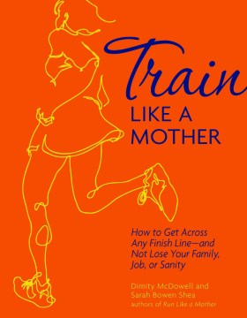 Train Like a Mother - How to Get Across Any Finish Line--and Not Lose Your Family, Job, or Sanity - MPHOnline.com