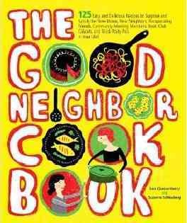 The Good Neighbor Cookbook - 125 Easy and Delicious Recipes to Surprise and Satisfy the New Moms, New Neighbors, Recuperating Friends, Community-Meeting Members, Book-Club Cohorts - MPHOnline.com