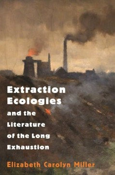 Extraction Ecologies and the Literature of the Long Exhaustion - MPHOnline.com