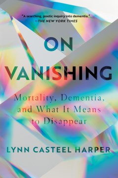 On Vanishing : Mortality, Dementia, and What It Means to Disappear - MPHOnline.com