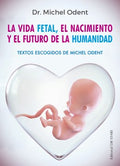 La vida fetal, el nacimiento y el futuro de la humanidad / Fetal Life, Birth and the Future of Humanity - MPHOnline.com