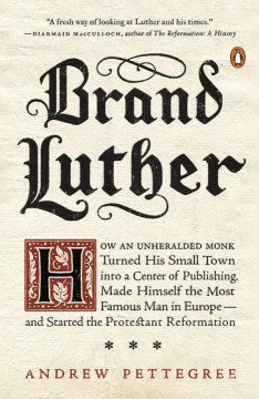 Brand Luther - How an Unheralded Monk Turned His Small Town into a Center of Publishing, Made Himself the Most Famous Man in Europe - and Started the Protestant Refo  (Reprint) - MPHOnline.com