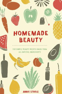 Homemade Beauty - 150 Simple Beauty Recipes Made from All-Natural Ingredients - MPHOnline.com