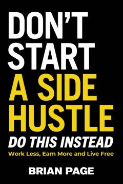 Don't Start a Side Hustle!: Work Less, Earn More, and Live Free - MPHOnline.com