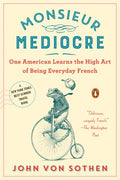 Monsieur Mediocre - One American Learns the High Art of Being Everyday French - MPHOnline.com