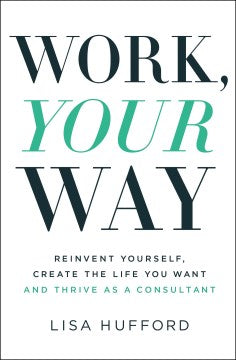 Work, Your Way : Reinvent Yourself, Create the Life You Want and Thrive as a Consultant - MPHOnline.com