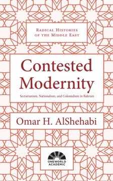 Contested Modernity - Sectarianism, Nationalism, and Colonialism in Bahrain (Radical Histories of the Middle East) - MPHOnline.com