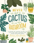 Never Put a Cactus in the Bathroom : A Room-by-Room Guide to Styling and Caring for Your Houseplants - MPHOnline.com