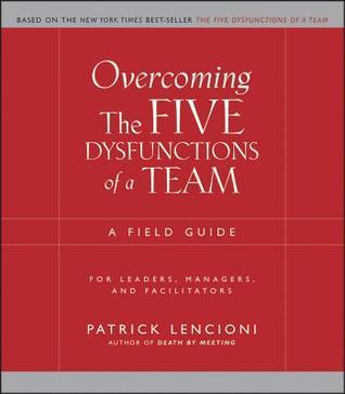 Overcoming The Five Dysfunctions of a Team: A Field Guide for Leaders, Managers, and Facilitators - MPHOnline.com