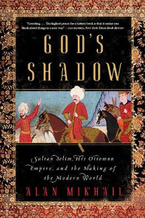 God's Shadow : Sultan Selim, His Ottoman Empire, and the Making of the Modern World - MPHOnline.com