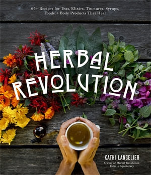 Herbal Revolution :  65+ Recipes for Teas, Elixirs, Tinctures, Syrups, Foods + Body Products That Heal - MPHOnline.com