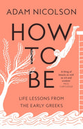 How to Be: Life Lessons from the Early Greeks by Adam Nicolson - MPHOnline.com