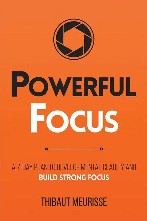 Powerful Focus: A 7-Day Plan to Develop Mental Clarity and Build Strong Focus