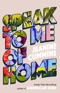 Can the truth bring them back together before it's too late? SPEAK TO ME OF HOME, a classic novel of a family in crisis, from Jeanine Cummins. Now at MPHOnline.com.
