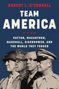 Team America: Patton, MacArthur, Marshall, Eisenhower, and the World They Forged by Robert L. O'Connell - MPHOnline.com