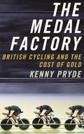 The Medal Factory: British Cycling and the Cost of Gold by Kenny Pryde - MPHOnline.com