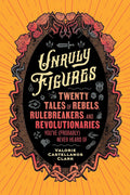 Unruly Figures: Twenty Tales of Rebels, Rulebreakers, and Revolutionaries You've (Probably) Never Heard Of - MPHOnline.com