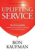 Uplifting Service: The Proven Path to Delighting Your Customers, Colleagues, and Everyone Else You Meet by Ron Kaufman - MPHOnline.com