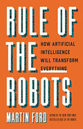 Rule Of The Robots : How Artificial Intelligence Will Transform Everything - MPHOnline.com